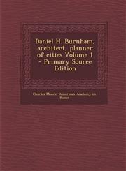 Daniel H. Burnham, Architect, Planner of Cities Volume 1 - Primary Source Edition,1293643998,9781293643990