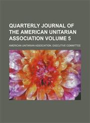Quarterly journal of the American Unitarian Association Volume 5,115069727X,9781150697272
