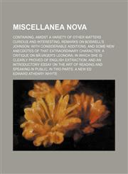 Miscellanea Nova; Containing, Amidst a Variety of Other Matters Curious and Interesting, Remarks on Boswell's Johnson With Considerable Additions, and Some New Anecdotes of That Extraordinary Character a Critique on Bã¼rger's Leonora in Which She Is Clear,1154041646,9781154041644