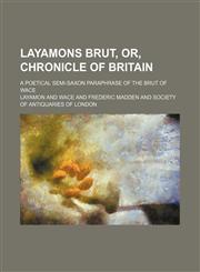 Layamons Brut, or, Chronicle of Britain; a poetical semi-Saxon paraphrase of the Brut of Wace,1159675031,9781159675035