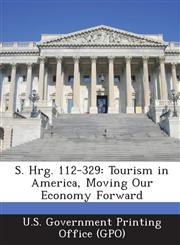 S. Hrg. 112-329 Tourism in America, Moving Our Economy Forward,128931070X,9781289310707
