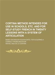 Cortina method intended for use in schools, etc. and for self-study French in twenty lessons with a system of articulation; based on English equivalents, for acquiring a correct pronounciation,1230150498,9781230150499