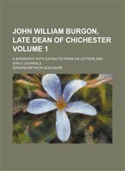 John William Burgon, Late Dean of Chichester; A Biography with Extracts from His Letters and Early Journals Volume 1,1236475178,9781236475176
