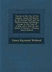 Travels to the City of the Caliphs, Along the Shores of the Persian Gulf and the Mediterranean Including a Voyage to the Coast of Arabia, and a Tour On the Island of Socotra - Primary Source Edition,1294835726,9781294835721