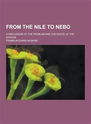 From the Nile to Nebo; A Discussion of the Problem and the Route of the Exodus,1230262598,9781230262598