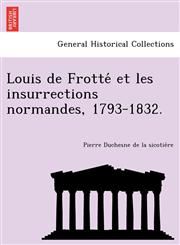 Louis de Frotté et les insurrections normandes, 1793-1832.,1249013860,9781249013860