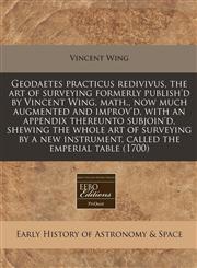 Geodaetes practicus redivivus, the art of surveying formerly publish'd by Vincent Wing, math., now much augmented and improv'd, with an appendix thereunto subjoin'd, shewing the whole art of surveying by a new instrument, called the emperial table (1700),1240851243,9781240851249