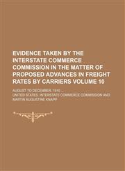 Evidence taken by the Interstate commerce commission in the matter of proposed advances in freight rates by carriers Volume 10; August to December, 1910,1154203174,9781154203172