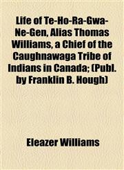 Life of Te-Ho-Ra-Gwa-Ne-Gen, Alias Thomas Williams, a Chief of the Caughnawaga Tribe of Indians in Canada; (Publ. by Franklin B. Hough),1154592170,9781154592177