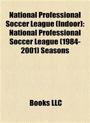 National Professional Soccer League (Indoor) National Professional Soccer League (1984-2001) Seasons,1158229208,9781158229208