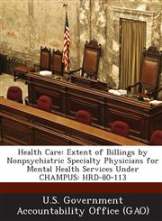 Health Care Extent of Billings by Nonpsychiatric Specialty Physicians for Mental Health Services Under Champus: Hrd-80-113,1289092273,9781289092276