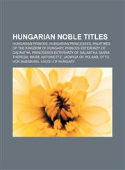 Hungarian noble titles Hungarian princes, Hungarian princesses, Palatines of the Kingdom of Hungary, Princes Esterházy of Galántha,1157404693,9781157404699