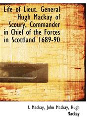 Life of Lieut. General Hugh MacKay of Scoury, Commander in Chief of the Forces in Scottland 1689-90,1241648816,9781241648817
