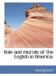 Rule and misrule of the English in America;,1116643839,9781116643831