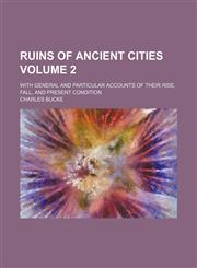Ruins of ancient cities Volume 2; with general and particular accounts of their rise, fall, and present condition,1150836520,9781150836527