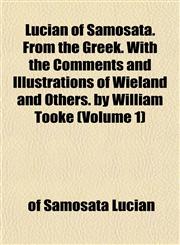 Lucian of Samosata. From the Greek. With the Comments and Illustrations of Wieland and Others. by William Tooke (Volume 1),115340320X,9781153403207
