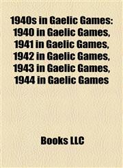 1940s in Gaelic Games 1940 in Gaelic Games, 1941 in Gaelic Games, 1942 in Gaelic Games, 1943 in Gaelic Games, 1944 in Gaelic Games,1157743854,9781157743859