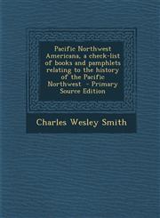 Pacific Northwest Americana, a Check-List of Books and Pamphlets Relating to the History of the Pacific Northwest - Primary Source Edition,128787780X,9781287877806