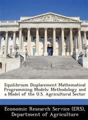 Equilibrium Displacement Mathematical Programming Models Methodology and a Model of the U.S. Agricultural Sector,1249365392,9781249365396
