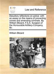 Desultory reflections on police with an essay on the means of preventing crimes and amending criminals. By William Blizard, F.S.A. Surgeon of the Honourable Artillery-Company, &c.,117060983X,9781170609835