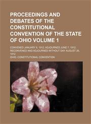Proceedings and Debates of the Constitutional Convention of the State of Ohio; Convened January 9, 1912; Adjourned June 7, 1912; Reconvened and Adjour,1236211235,9781236211231