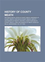 History of County Meath Archaeological sites in County Meath, Baronies of County Meath, Castles in County Meath, Deputy Lieutenants of Meath,1156495105,9781156495100