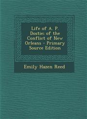 Life of A. P. Dostie; Of the Conflict of New Orleans - Primary Source Edition,1287577431,9781287577430