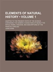 Elements of Natural History (Volume 1); Adapted to the Present State of the Science, Containing the Generic Characters of Nearly the Whole Animal Kingdom, and Descriptions of the Principle Species,1154203425,9781154203424