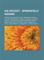 Ice Hockey - Springfield Indians Springfield Indians coaches, Springfield Indians players, Eddie Shore, The Big E Coliseum, Al Murray, Bob Dill, Doug Sauter, Eddie Shore, Gary Dineen, George Boucher, Gord Lane, Harry Pidhirny, Jay Leach, Jimmy Roberts, J,1234851334,9781234851330