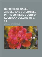 Reports of cases argued and determined in the Supreme Court of Louisiana Volume 31; v. 82,1234326574,9781234326579
