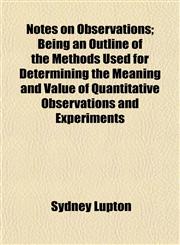 Notes on Observations; Being an Outline of the Methods Used for Determining the Meaning and Value of Quantitative Observations and Experiments,1152444700,9781152444706
