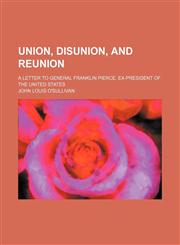 Union, Disunion, and Reunion; A Letter to General Franklin Pierce, Ex-President of the United States,1151716944,9781151716941
