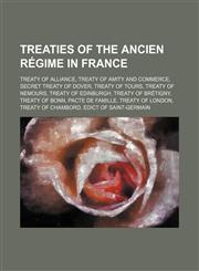 Treaties of the Ancien Régime in France Treaty of Alliance, Treaty of Amity and Commerce, Secret Treaty of Dover, Treaty of Tours,1234598973,9781234598976