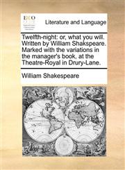 Twelfth-night or, what you will. Written by William Shakspeare. Marked with the variations in the manager's book, at the Theatre-Royal in Drury-Lane.,1170913172,9781170913178