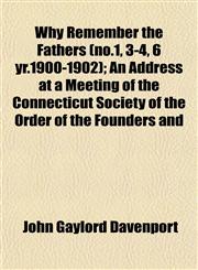 Why Remember the Fathers (no.1, 3-4, 6 yr.1900-1902); An Address at a Meeting of the Connecticut Society of the Order of the Founders and,1153215462,9781153215466