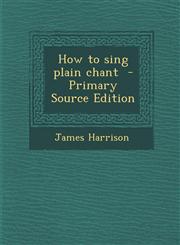How to sing plain chant  - Primary Source Edition,129575312X,9781295753123