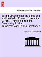 Sailing Directions for the Baltic Sea and the Gulf of Finland. By Admiral G. Klint. [Translated from the Swedish by A. Vidal.] (Supplementary Sailing Directions.).,1241447225,9781241447229