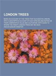 London Trees; Being an Account of the Trees That Succeed in London, with a Descriptive Account of Each Species and Notes on Their Comparative Value an,1230288228,9781230288222