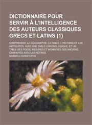 Dictionnaire Pour Servir A L'Intelligence Des Auteurs Classiques Grecs Et Latins; Comprenant La Geographie, La Fable, L'Histoire Et Les Antiquites, Av,123460986X,9781234609863