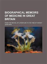 Biographical Memoirs of Medicine in Great Britain; From the Revival of Literature to the Time of Harvey,1235665283,9781235665288