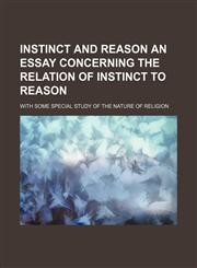 Instinct and reason an essay concerning the relation of instinct to reason; with some special study of the nature of religion,1151117501,9781151117502