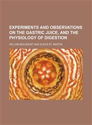 Experiments and Observations on the Gastric Juice, and the Physiology of Digestion,1150214856,9781150214851
