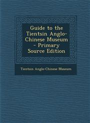 Guide to the Tientsin Anglo-Chinese Museum  - Primary Source Edition,1294589032,9781294589037