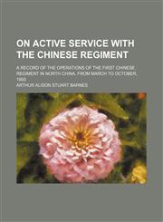 On Active Service With the Chinese Regiment; A Record of the Operations of the First Chinese Regiment in North China, From March to October, 1900,115015442X,9781150154423