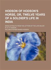 Hodson of Hodson's Horse, Or, Twelve Years of a Soldier's Life in India; Being Extracts From the Letters of the Late Major W. S. R. Hodson,1151209082,9781151209085