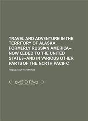 Travel and Adventure in the Territory of Alaska, Formerly Russian America--Now Ceded to the United States--And in Various Other Parts of the North Pacific,1151295094,9781151295095