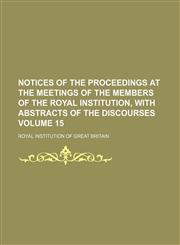 Notices of the proceedings at the meetings of the members of the Royal Institution, with abstracts of the discourses Volume 15,1130550524,9781130550528
