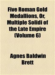 Five Roman Gold Medallions, Or, Multiple Solidi of the Late Empire (Volume 6),1154589749,9781154589740