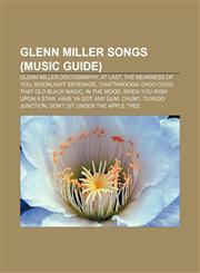 Glenn Miller songs (Music Guide) Glenn Miller discography, At Last, The Nearness of You, Moonlight Serenade, Chattanooga Choo Choo,1155204581,9781155204581