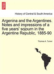 Argenina and the Argentines. Notes and impressions of a five years' sojourn in the Argentine Republic, 1885-90,1241424667,9781241424664